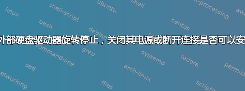 如果外部硬盘驱动器旋转停止，关闭其电源或断开连接是否可以安全？