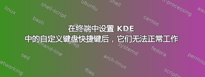 在终端中设置 KDE 中的自定义键盘快捷键后，它们无法正常工作