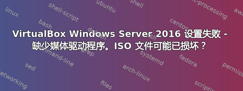 VirtualBox Windows Server 2016 设置失败 - 缺少媒体驱动程序。ISO 文件可能已损坏？