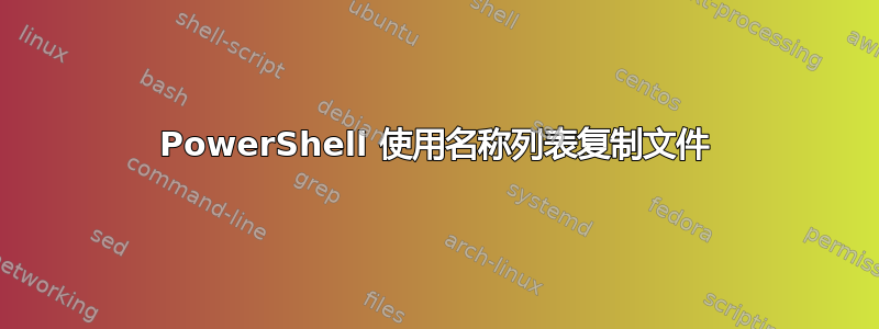 PowerShell 使用名称列表复制文件