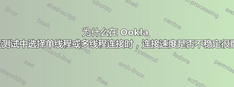 为什么在 Ookla 的速度测试中选择单线程或多线程连接时，连接速度是否不稳定很重要？