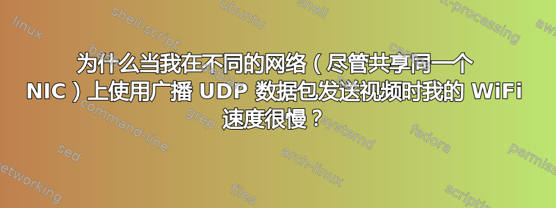 为什么当我在不同的网络（尽管共享同一个 NIC）上使用广播 UDP 数据包发送视频时我的 WiFi 速度很慢？