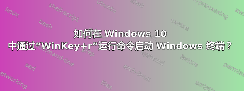 如何在 Windows 10 中通过“WinKey+r”运行命令启动 Windows 终端？