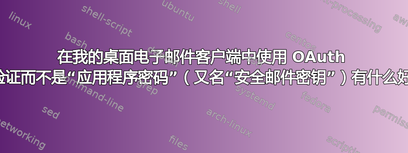 在我的桌面电子邮件客户端中使用 OAuth 身份验证而不是“应用程序密码”（又名“安全邮件密钥”）有什么好处？