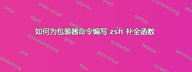 如何为包装器命令编写 zsh 补全函数