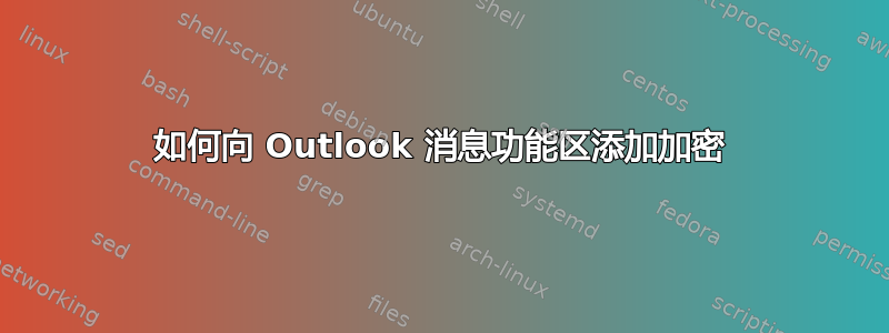 如何向 Outlook 消息功能区添加加密