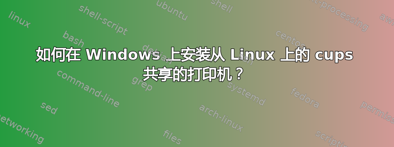 如何在 Windows 上安装从 Linux 上的 cups 共享的打印机？