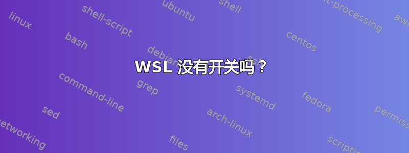 WSL 没有开关吗？