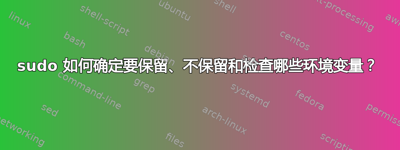 sudo 如何确定要保留、不保留和检查哪些环境变量？