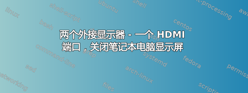 两个外接显示器 - 一个 HDMI 端口，关闭笔记本电脑显示屏