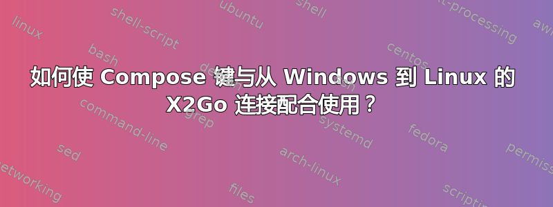 如何使 Compose 键与从 Windows 到 Linux 的 X2Go 连接配合使用？