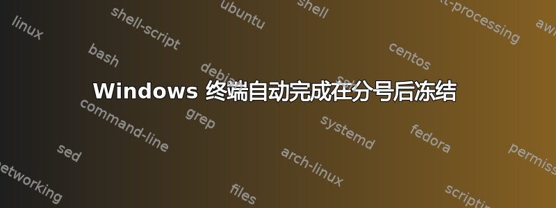 Windows 终端自动完成在分号后冻结