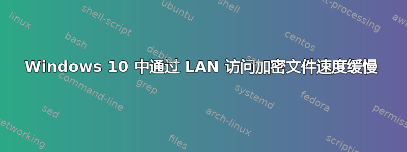 Windows 10 中通过 LAN 访问加密文件速度缓慢