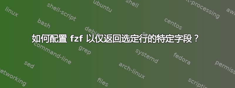 如何配置 fzf 以仅返回选定行的特定字段？