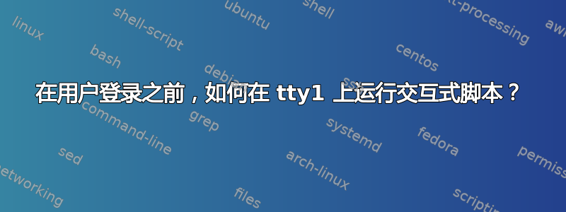 在用户登录之前，如何在 tty1 上运行交互式脚本？