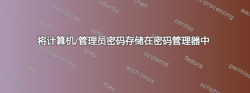 将计算机/管理员密码存储在密码管理器中