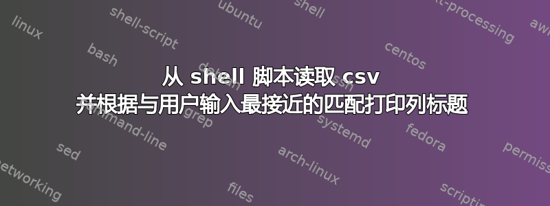 从 shell 脚本读取 csv 并根据与用户输入最接近的匹配打印列标题