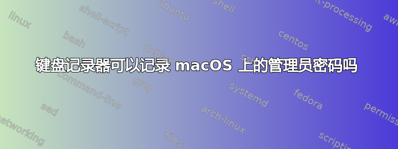 键盘记录器可以记录 macOS 上的管理员密码吗