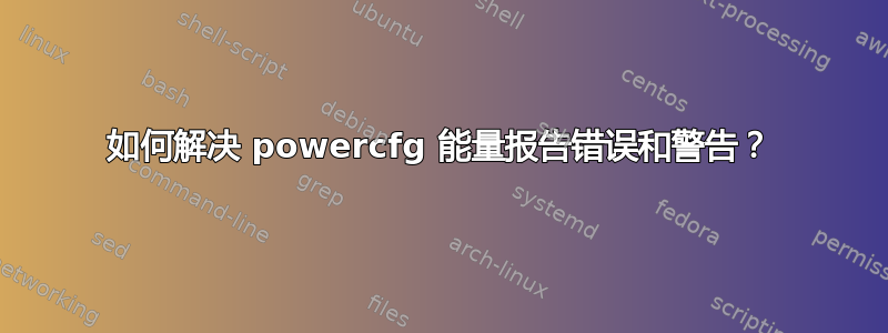 如何解决 powercfg 能量报告错误和警告？