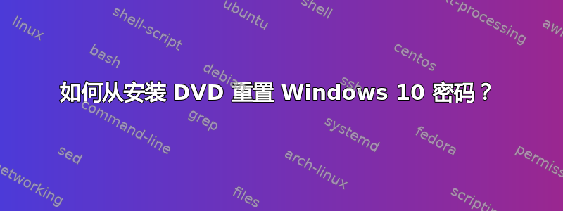 如何从安装 DVD 重置 Windows 10 密码？