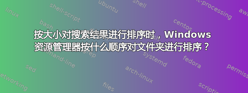 按大小对搜索结果进行排序时，Windows 资源管理器按什么顺序对文件夹进行排序？