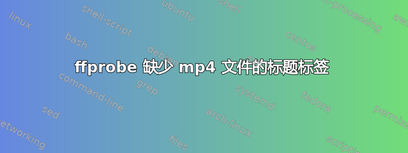 ffprobe 缺少 mp4 文件的标题标签