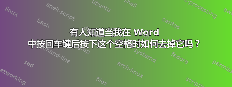 有人知道当我在 Word 中按回车键后按下这个空格时如何去掉它吗？