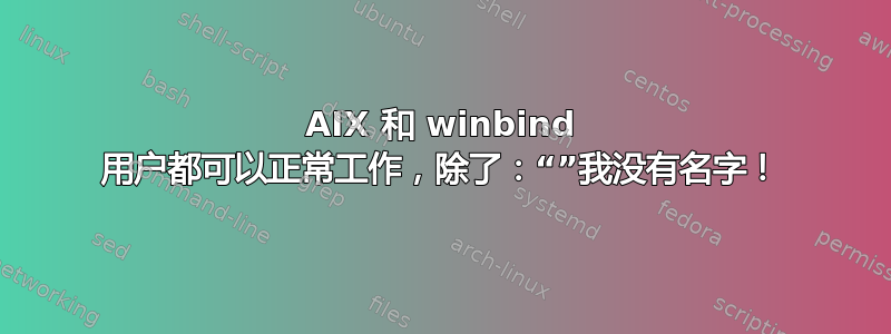 AIX 和 winbind 用户都可以正常工作，除了：“”我没有名字！