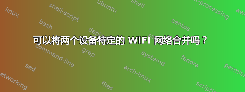 可以将两个设备特定的 WiFi 网络合并吗？