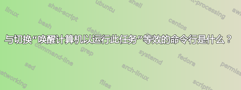 与切换“唤醒计算机以运行此任务”等效的命令行是什么？