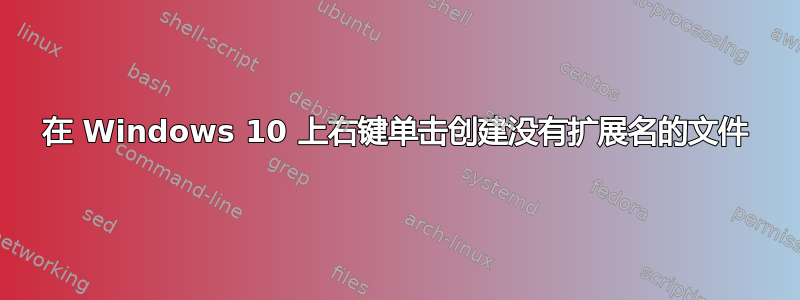 在 Windows 10 上右键单击创建没有扩展名的文件