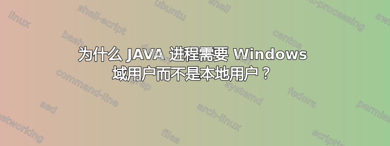 为什么 JAVA 进程需要 Windows 域用户而不是本地用户？