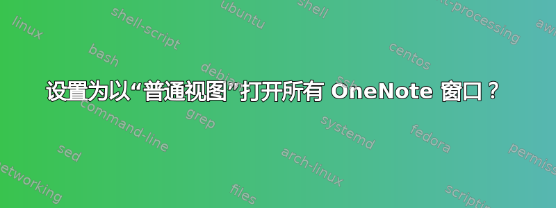 设置为以“普通视图”打开所有 OneNote 窗口？