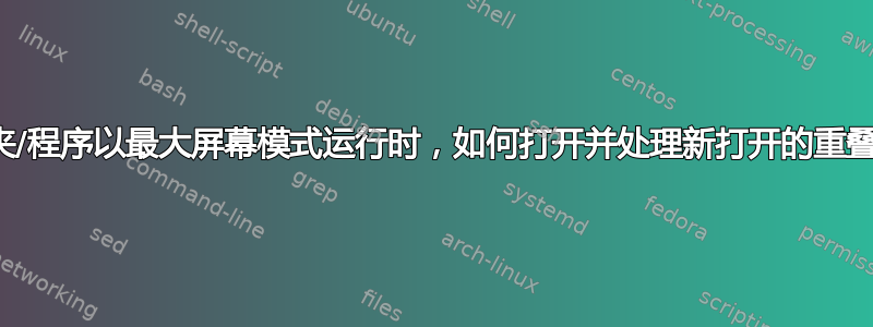 当另一个文件夹/程序以最大屏幕模式运行时，如何打开并处理新打开的重叠文件夹或程序