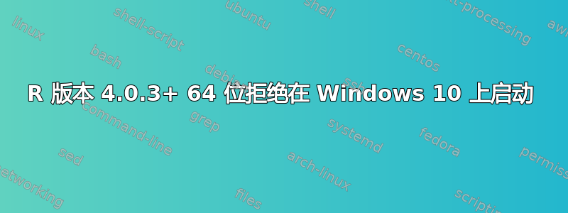 R 版本 4.0.3+ 64 位拒绝在 Windows 10 上启动