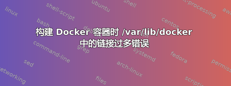 构建 Docker 容器时 /var/lib/docker 中的链接过多错误