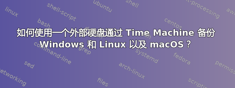 如何使用一个外部硬盘通过 Time Machine 备份 Windows 和 Linux 以及 macOS？