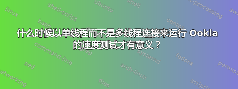 什么时候以单线程而不是多线程连接来运行 Ookla 的速度测试才有意义？