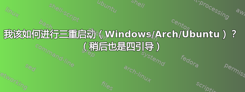 我该如何进行三重启动（Windows/Arch/Ubuntu）？ （稍后也是四引导）