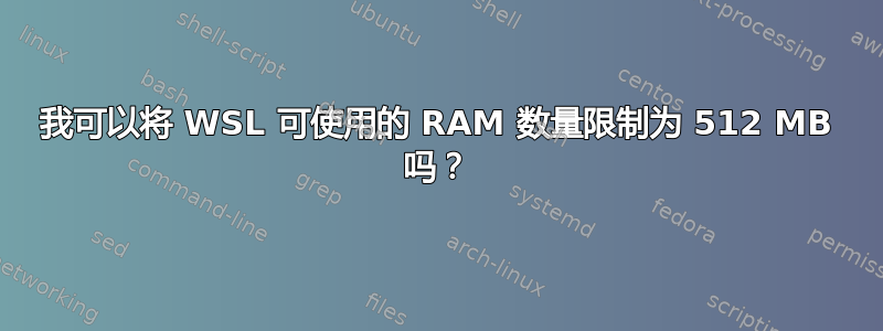 我可以将 WSL 可使用的 RAM 数量限制为 512 MB 吗？