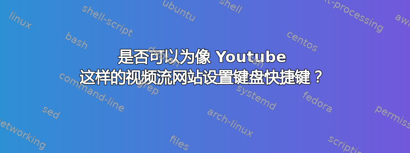 是否可以为像 Youtube 这样的视频流网站设置键盘快捷键？