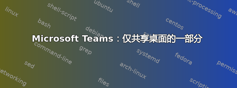 Microsoft Teams：仅共享桌面的一部分