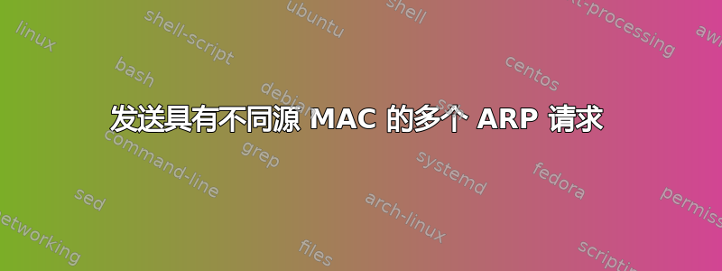 发送具有不同源 MAC 的多个 ARP 请求