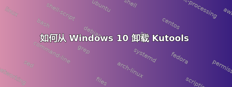 如何从 Windows 10 卸载 Kutools