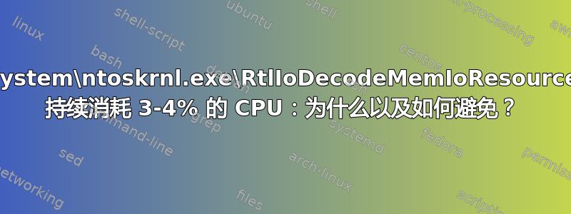 System\ntoskrnl.exe\RtlIoDecodeMemIoResource 持续消耗 3-4% 的 CPU：为什么以及如何避免？