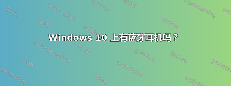 Windows 10 上有蓝牙耳机吗？