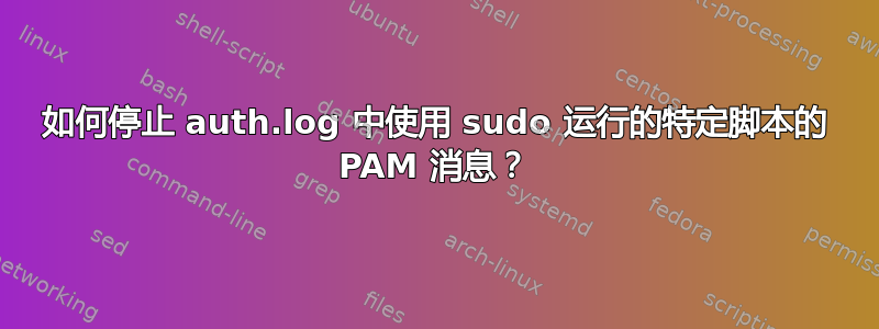 如何停止 auth.log 中使用 sudo 运行的特定脚本的 PAM 消息？