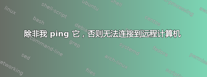 除非我 ping 它，否则无法连接到远程计算机