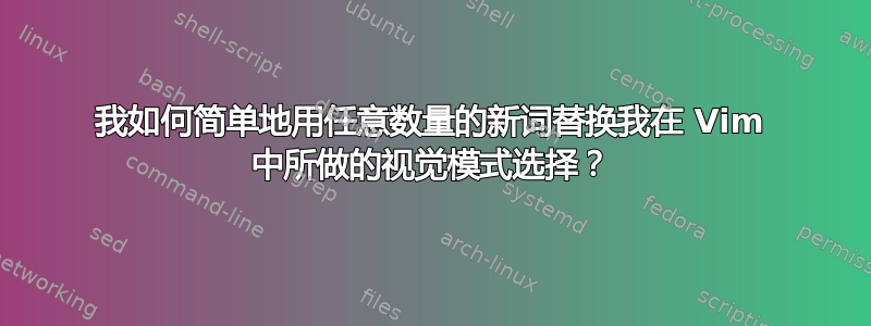 我如何简单地用任意数量的新词替换我在 Vim 中所做的视觉模式选择？