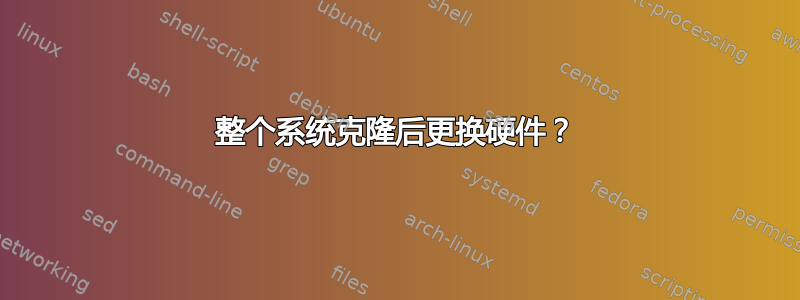 整个系统克隆后更换硬件？